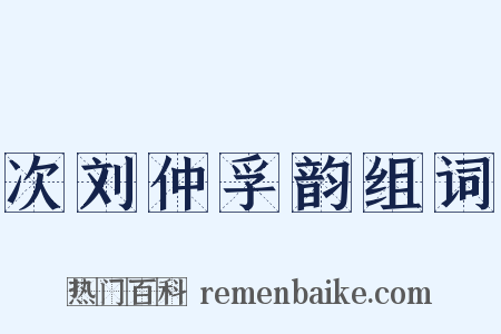 次刘仲孚韵组词是什么意思的图片